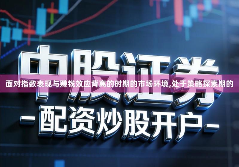 面对指数表现与赚钱效应背离的时期的市场环境,处于策略探索期的
