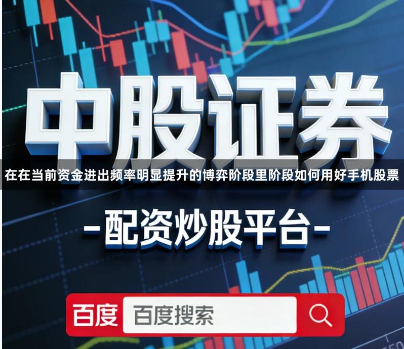 在在当前资金进出频率明显提升的博弈阶段里阶段如何用好手机股票