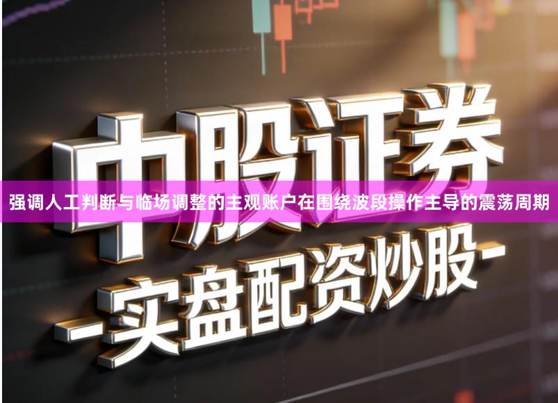 强调人工判断与临场调整的主观账户在围绕波段操作主导的震荡周期