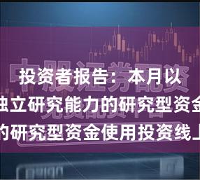 投资者报告:本月以来具备独立研究能力的研究型资金使用投资线上