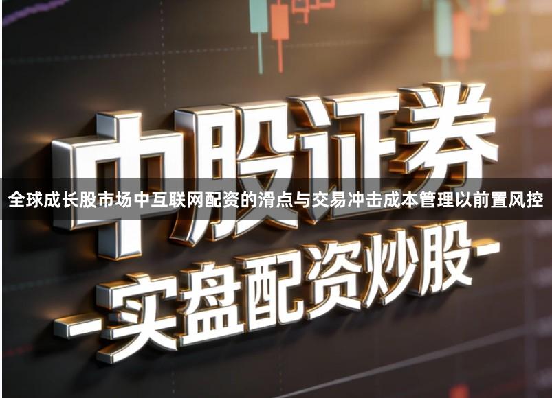 全球成长股市场中互联网配资的滑点与交易冲击成本管理以前置风控
