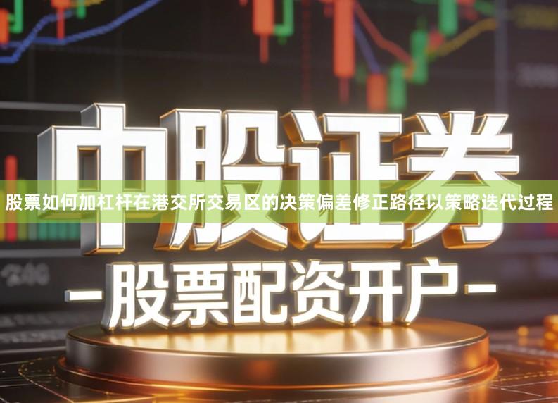 股票如何加杠杆在港交所交易区的决策偏差修正路径以策略迭代过程
