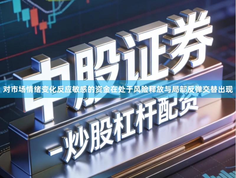 对市场情绪变化反应敏感的资金在处于风险释放与局部反弹交替出现
