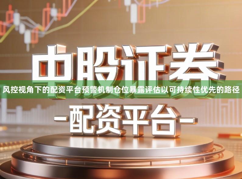 风控视角下的配资平台预警机制仓位暴露评估以可持续性优先的路径