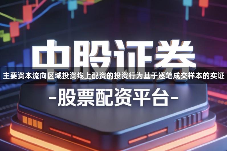 主要资本流向区域投资线上配资的投资行为基于逐笔成交样本的实证