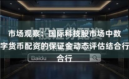 市场观察：国际科技股市场中数字货币配资的保证金动态评估结合行