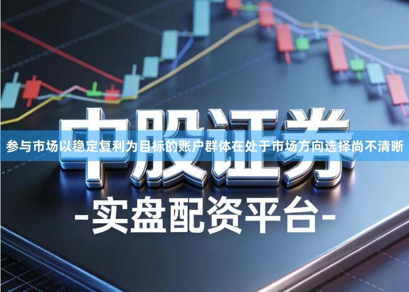 参与市场以稳定复利为目标的账户群体在处于市场方向选择尚不清晰