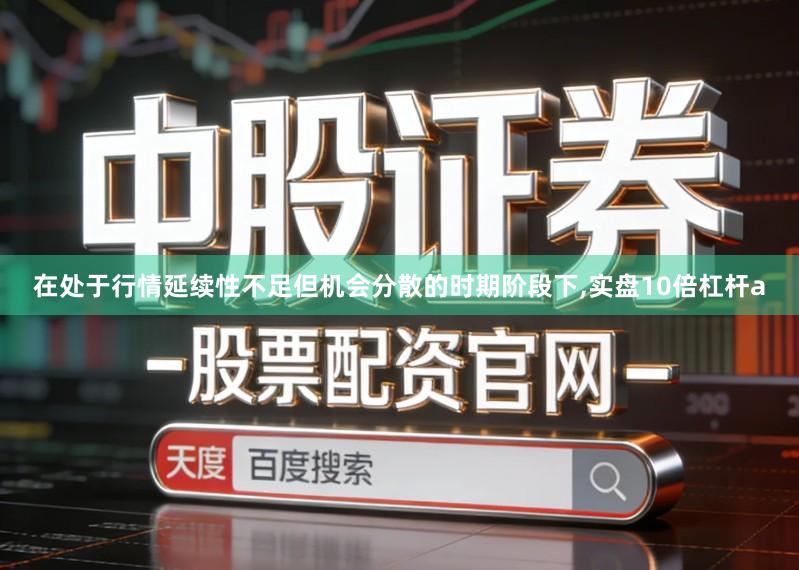 在处于行情延续性不足但机会分散的时期阶段下,实盘10倍杠杆a