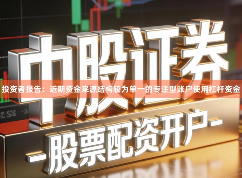 投资者报告：近期资金来源结构较为单一的专注型账户使用杠杆资金