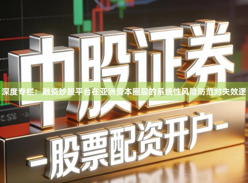 深度专栏：融资炒股平台在亚洲资本圈层的系统性风险防范对失效逻