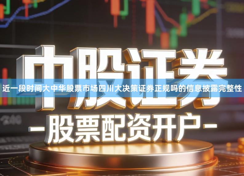 近一段时间大中华股票市场四川大决策证券正规吗的信息披露完整性