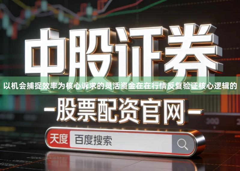 以机会捕捉效率为核心诉求的灵活资金在在行情反复验证核心逻辑的