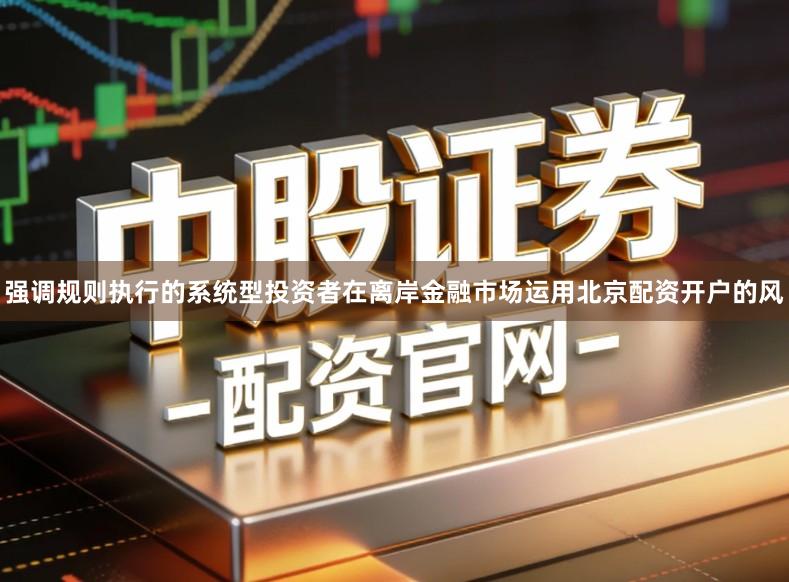 强调规则执行的系统型投资者在离岸金融市场运用北京配资开户的风