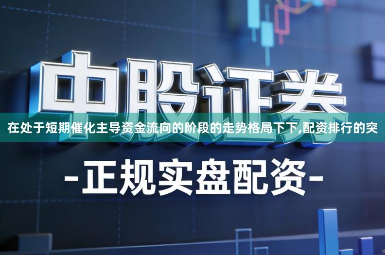在处于短期催化主导资金流向的阶段的走势格局下下,配资排行的突